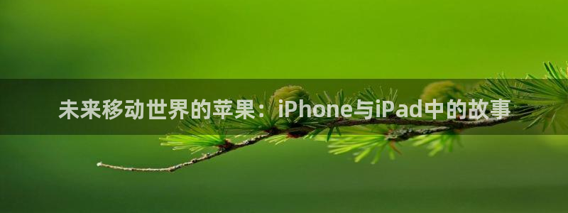 V8娱乐登录：未来移动世界的苹果：iPhone与iPad中的