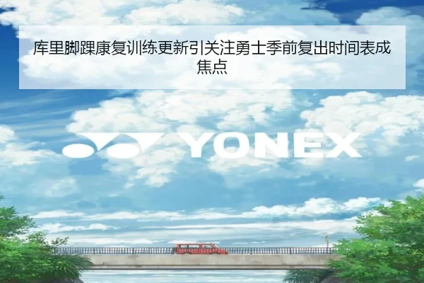 库里脚踝康复训练更新引关注勇士季前复出时间表成焦点