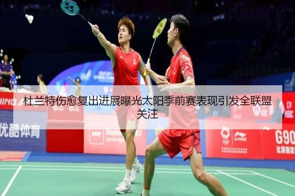 杜兰特伤愈复出进展曝光太阳季前赛表现引发全联盟关注